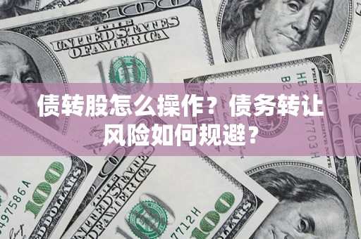 济南债转股怎么操作？债务转让风险如何规避？