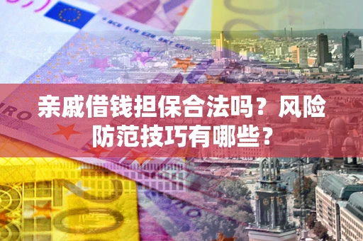 济南亲戚借钱担保合法吗？风险防范技巧有哪些？