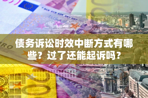 济南债务诉讼时效中断方式有哪些？过了还能起诉吗？