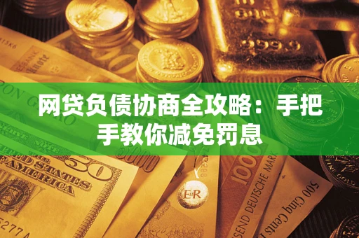 济南网贷负债协商全攻略：手把手教你减免罚息