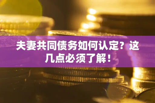 济南夫妻共同债务如何认定？这几点必须了解！