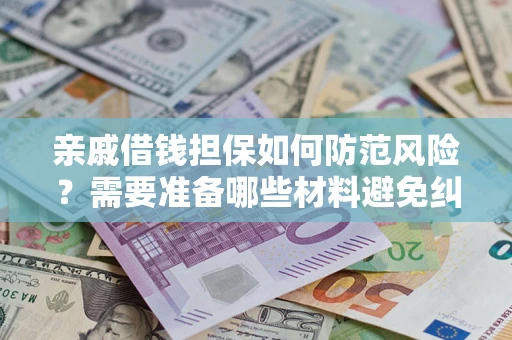 济南亲戚借钱担保如何防范风险？需要准备哪些材料避免纠纷？