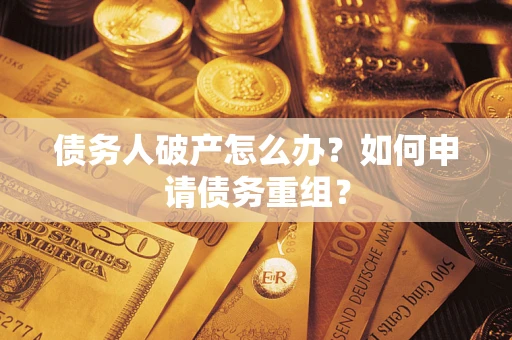 济南债务人破产怎么办？如何申请债务重组？