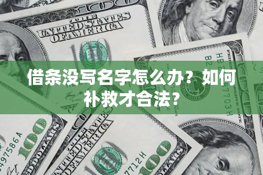 济南借条没写名字怎么办？如何补救才合法？