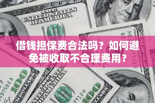 济南借钱担保费合法吗？如何避免被收取不合理费用？