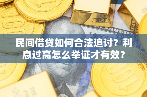 济南民间借贷如何合法追讨？利息过高怎么举证才有效？