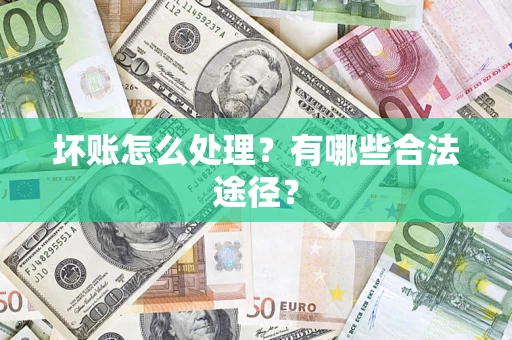 济南坏账怎么处理？有哪些合法途径？