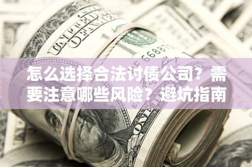 济南怎么选择合法讨债公司？需要注意哪些风险？避坑指南来了！