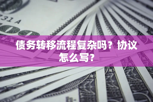 济南债务转移流程复杂吗？协议怎么写？