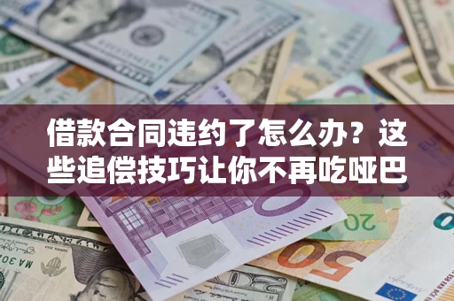 济南借款合同违约了怎么办？这些追偿技巧让你不再吃哑巴亏