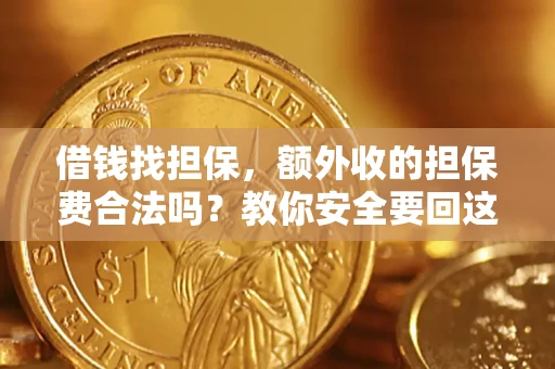 济南借钱找担保，额外收的担保费合法吗？教你安全要回这笔钱