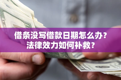 济南借条没写借款日期怎么办?法律效力如何补救? 济南借条没写借款日期怎么办?法律效力如何补救?