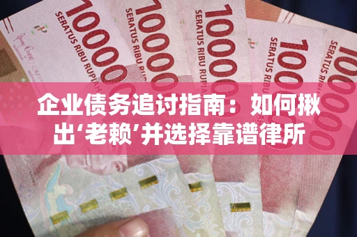 济南企业债务追讨指南：如何揪出‘老赖’并选择靠谱律所