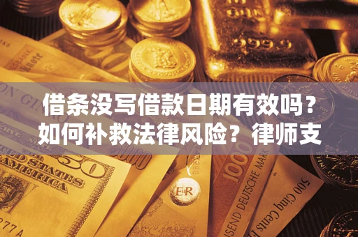 济南借条没写借款日期有效吗？如何补救法律风险？律师支招