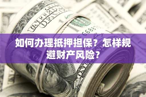 济南如何办理抵押担保？怎样规避财产风险？