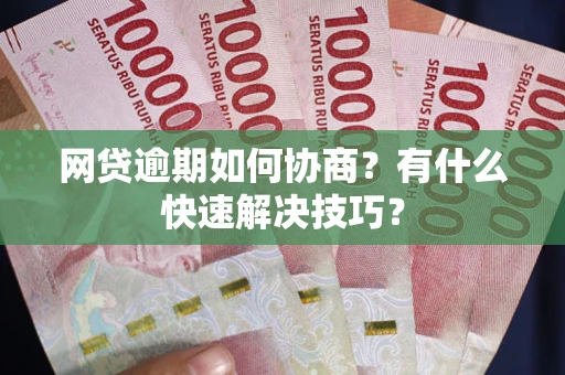济南网贷逾期如何协商？有什么快速解决技巧？