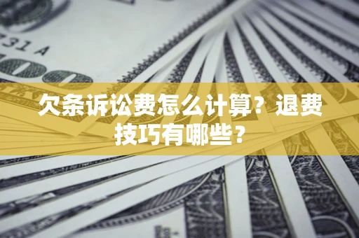 济南欠条诉讼费怎么计算？退费技巧有哪些？