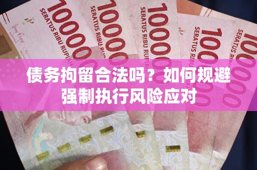 济南债务拘留合法吗？如何规避强制执行风险应对