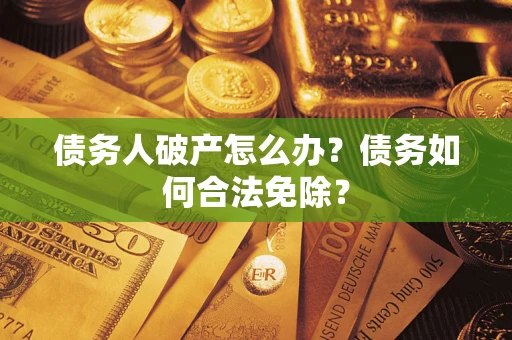 济南债务人破产怎么办？债务如何合法免除？