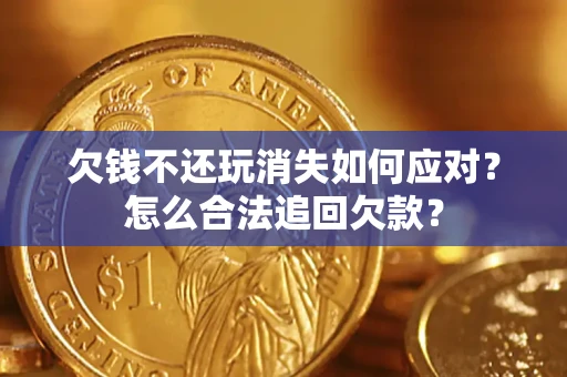 济南欠钱不还玩消失如何应对？怎么合法追回欠款？