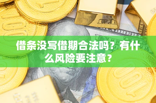 济南借条没写借期合法吗？有什么风险要注意？