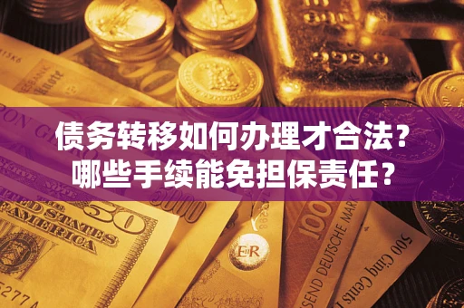 济南债务转移如何办理才合法？哪些手续能免担保责任？