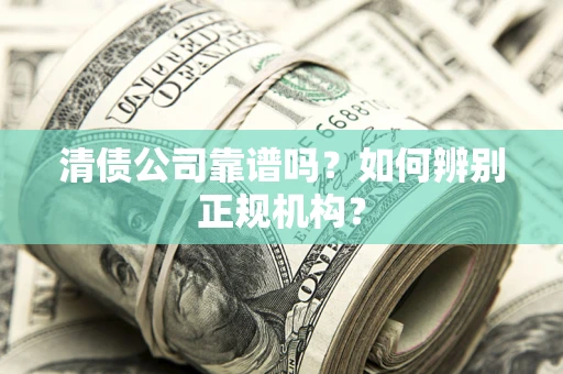 济南清债公司靠谱吗？如何辨别正规机构？