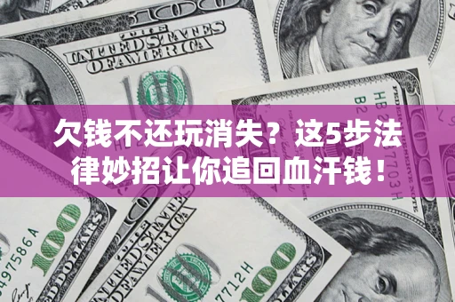 济南欠钱不还玩消失？这5步法律妙招让你追回血汗钱！