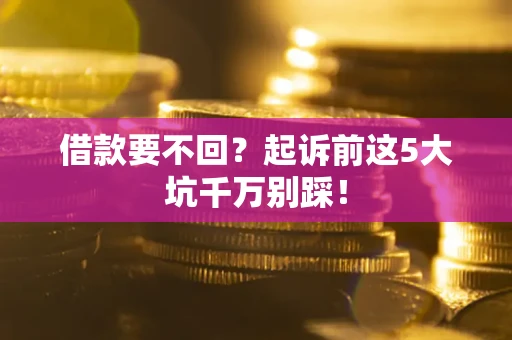 济南借款要不回？起诉前这5大坑千万别踩！