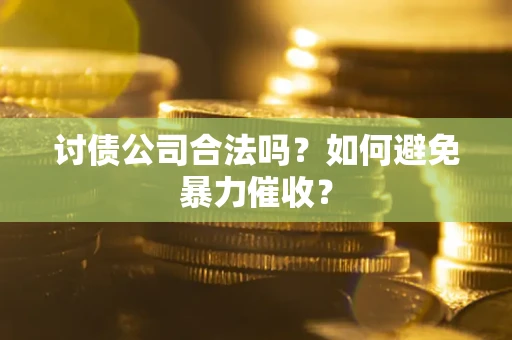济南讨债公司合法吗？如何避免暴力催收？