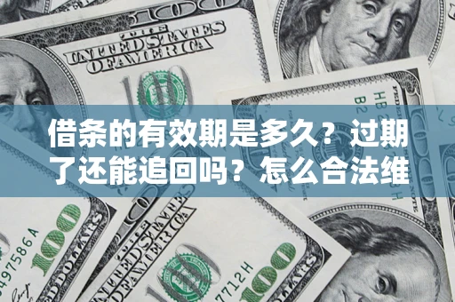 济南借条的有效期是多久？过期了还能追回吗？怎么合法维权？