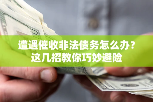济南遭遇催收非法债务怎么办？这几招教你巧妙避险