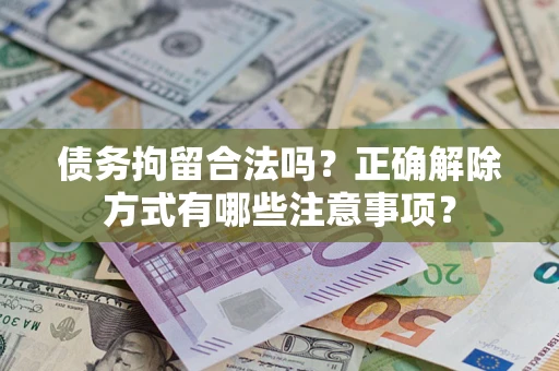 济南债务拘留合法吗？正确解除方式有哪些注意事项？
