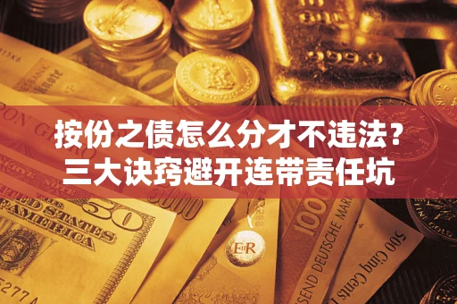 济南按份之债怎么分才不违法？三大诀窍避开连带责任坑