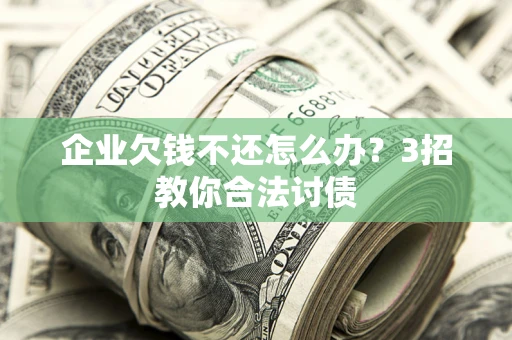 济南企业欠钱不还怎么办？3招教你合法讨债