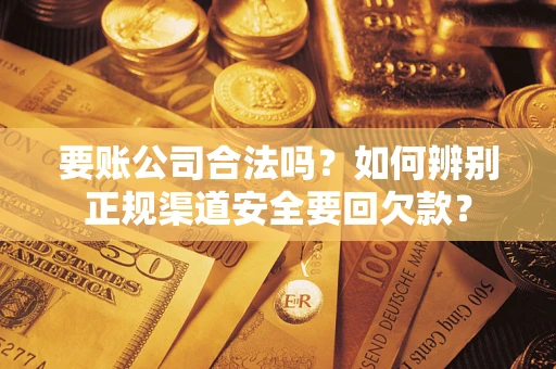 济南要账公司合法吗？如何辨别正规渠道安全要回欠款？