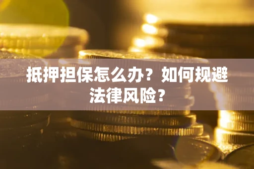 济南抵押担保怎么办？如何规避法律风险？
