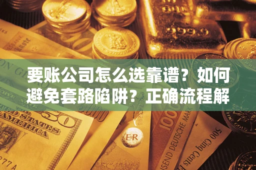 济南要账公司怎么选靠谱？如何避免套路陷阱？正确流程解析