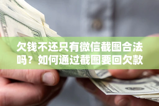 济南欠钱不还只有微信截图合法吗？如何通过截图要回欠款？