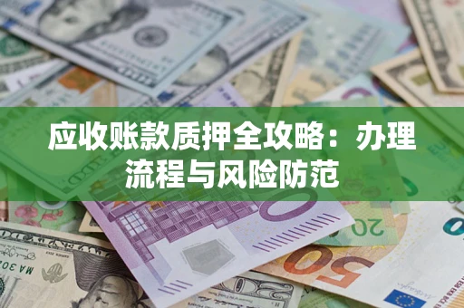 济南应收账款质押全攻略：办理流程与风险防范