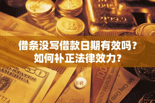 济南借条没写借款日期有效吗？如何补正法律效力？