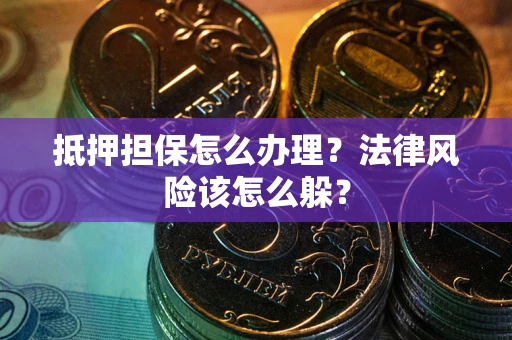 济南抵押担保怎么办理？法律风险该怎么躲？