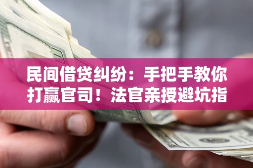 济南民间借贷纠纷：手把手教你打赢官司！法官亲授避坑指南