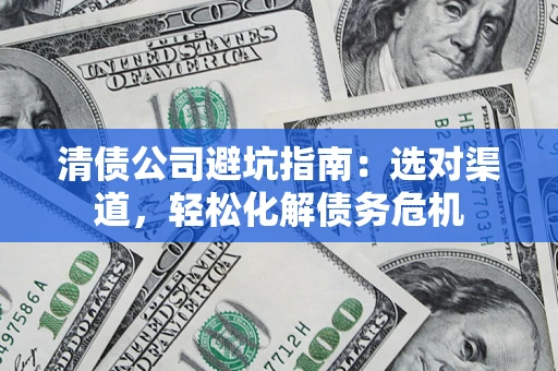 济南清债公司避坑指南：选对渠道，轻松化解债务危机