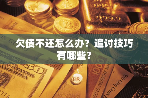 济南欠债不还怎么办？追讨技巧有哪些？