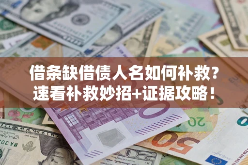 济南借条缺借债人名如何补救？速看补救妙招+证据攻略！