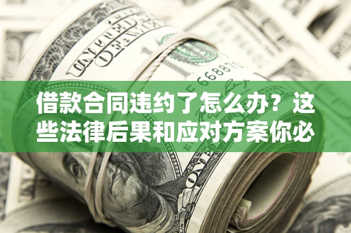 济南借款合同违约了怎么办？这些法律后果和应对方案你必须知道
