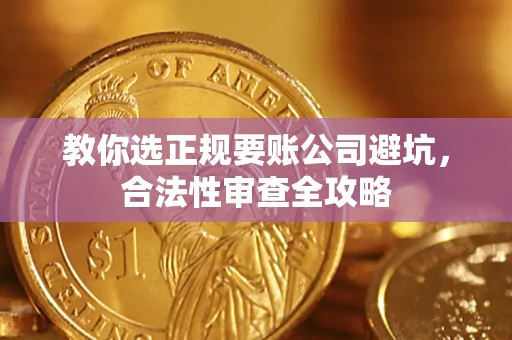 济南教你选正规要账公司避坑，合法性审查全攻略
