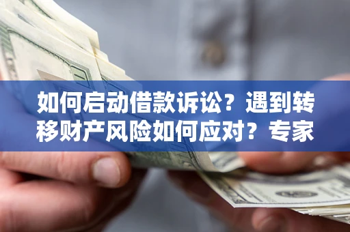 济南如何启动借款诉讼？遇到转移财产风险如何应对？专家解局支招