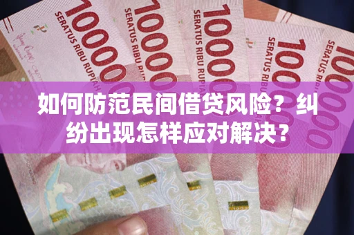 济南如何防范民间借贷风险？纠纷出现怎样应对解决？